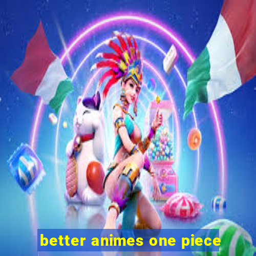 better animes one piece